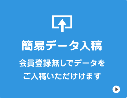 簡易入稿ページ　会員登録なしでデータをご入稿いただけます