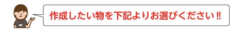 作成したいものを下記よりお選びください